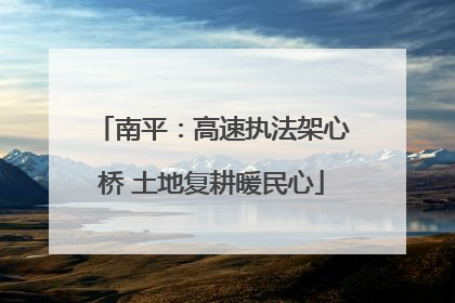 南平：高速执法架心桥 土地复耕暖民心