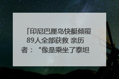印尼巴厘岛快艇倾覆89人全部获救 亲历者：“像是乘坐了泰坦尼克号”｜封面头条