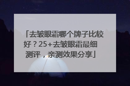去皱眼霜哪个牌子比较好？25+去皱眼霜最细测评，亲测效果分享