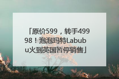 原价599，转手49998！泡泡玛特Labubu火到英国暂停销售