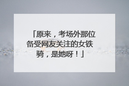 原来，考场外那位备受网友关注的女铁骑，是她呀！