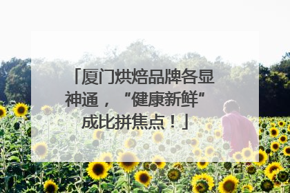 厦门烘焙品牌各显神通，“健康新鲜”成比拼焦点！