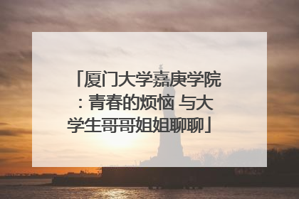 厦门大学嘉庚学院：青春的烦恼 与大学生哥哥姐姐聊聊