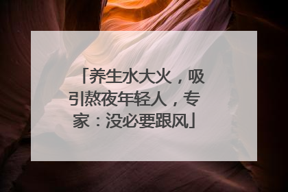养生水大火，吸引熬夜年轻人，专家：没必要跟风