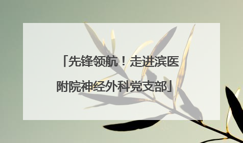 先锋领航！走进滨医附院神经外科党支部