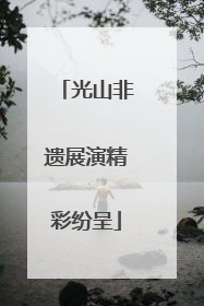 光山非遗展演精彩纷呈