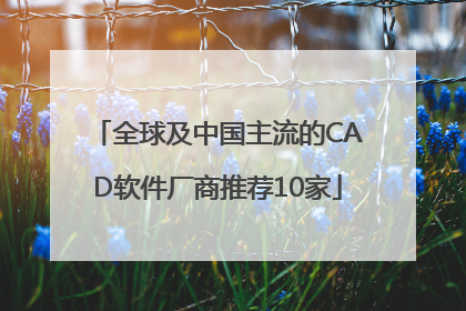 全球及中国主流的CAD软件厂商推荐10家
