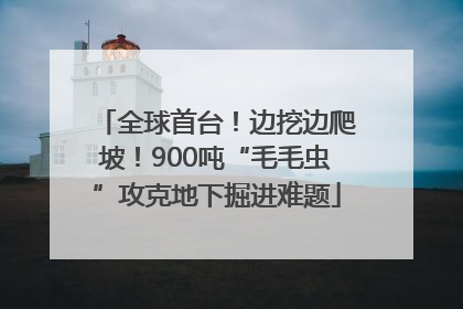全球首台！边挖边爬坡！900吨“毛毛虫”攻克地下掘进难题