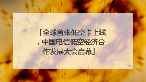 全球首张低空卡上线，中国电信低空经济合作发展大会启幕