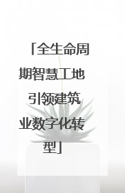 全生命周期智慧工地 引领建筑业数字化转型