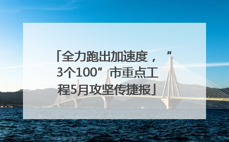 全力跑出加速度，“3个100”市重点工程5月攻坚传捷报