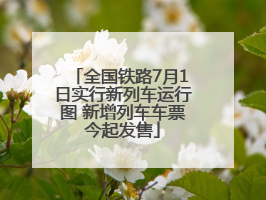 全国铁路7月1日实行新列车运行图 新增列车车票今起发售