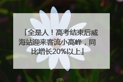 全是人！高考结束后威海站迎来客流小高峰，同比增长20%以上