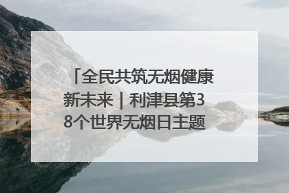 全民共筑无烟健康新未来｜利津县第38个世界无烟日主题活动暨控烟科普宣讲竞赛圆满举行