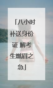 八小时补送身份证 解考生燃眉之急