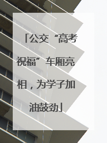 公交“高考祝福”车厢亮相，为学子加油鼓劲
