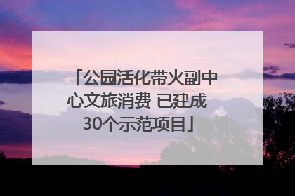 公园活化带火副中心文旅消费 已建成30个示范项目