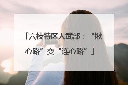 六枝特区人武部：“揪心路”变“连心路”