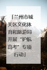 兰州市城关区文化体育和旅游局开展“护航高考”专项行动