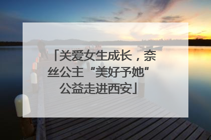 关爱女生成长，奈丝公主“美好予她”公益走进西安