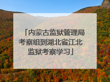 内蒙古监狱管理局考察组到湖北省江北监狱考察学习