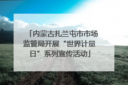 内蒙古扎兰屯市市场监管局开展“世界计量日”系列宣传活动