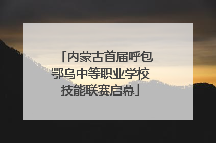 内蒙古首届呼包鄂乌中等职业学校技能联赛启幕