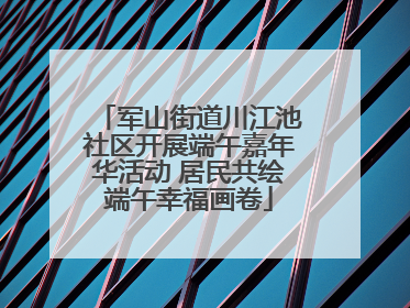 军山街道川江池社区开展端午嘉年华活动 居民共绘端午幸福画卷
