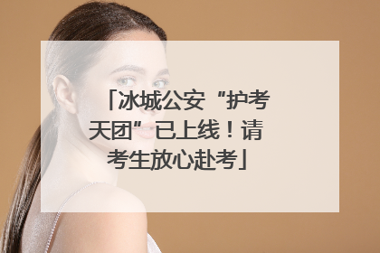 冰城公安“护考天团”已上线！请考生放心赴考