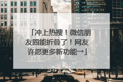 冲上热搜！微信朋友圈能折叠了！网友许愿更多新功能→