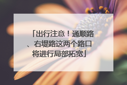 出行注意！通顺路、右堤路这两个路口将进行局部拓宽