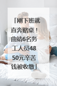 刚下班就直奔赌桌！曲靖6名务工人员4850元辛苦钱被收缴