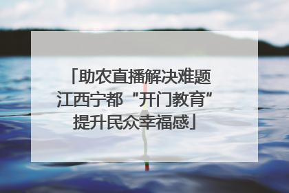 助农直播解决难题 江西宁都“开门教育”提升民众幸福感
