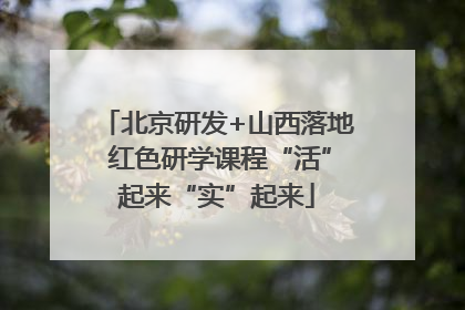 北京研发+山西落地 红色研学课程“活”起来“实”起来