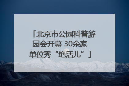 北京市公园科普游园会开幕 30余家单位秀“绝活儿”