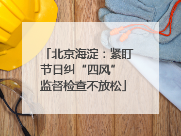 北京海淀：紧盯节日纠“四风” 监督检查不放松