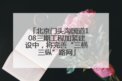 北京门头沟国道108三期工程加紧建设中，将完善“三横三纵”路网