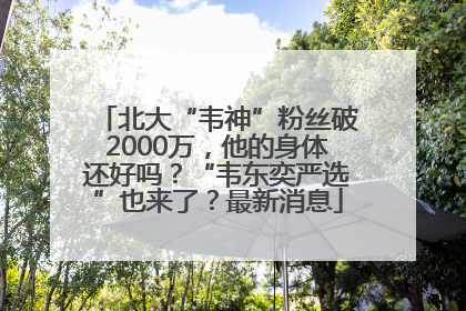 北大“韦神”粉丝破2000万，他的身体还好吗？“韦东奕严选”也来了？最新消息