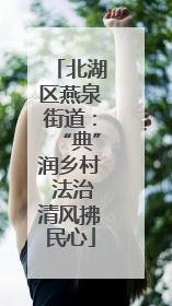 北湖区燕泉街道：“典”润乡村 法治清风拂民心
