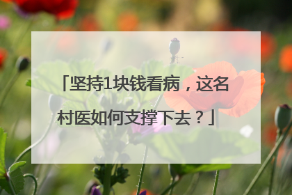 坚持1块钱看病，这名村医如何支撑下去？