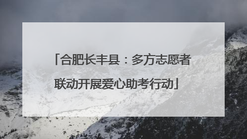 合肥长丰县：多方志愿者联动开展爱心助考行动
