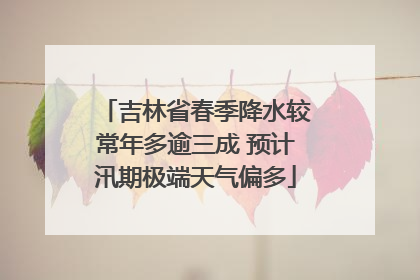吉林省春季降水较常年多逾三成 预计汛期极端天气偏多