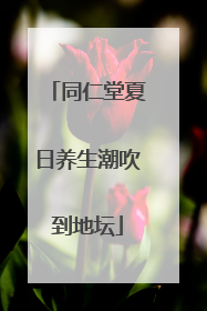 同仁堂夏日养生潮吹到地坛