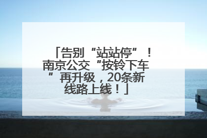 告别“站站停”！南京公交“按铃下车”再升级，20条新线路上线！