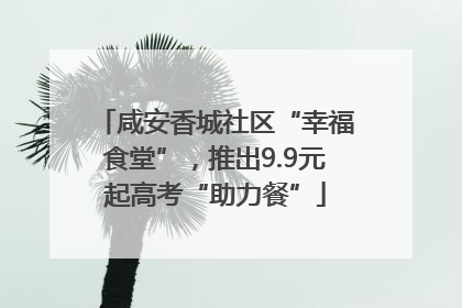 咸安香城社区“幸福食堂”，推出9.9元起高考“助力餐”