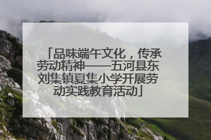 品味端午文化，传承劳动精神——五河县东刘集镇夏集小学开展劳动实践教育活动