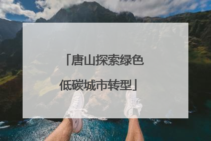 唐山探索绿色低碳城市转型