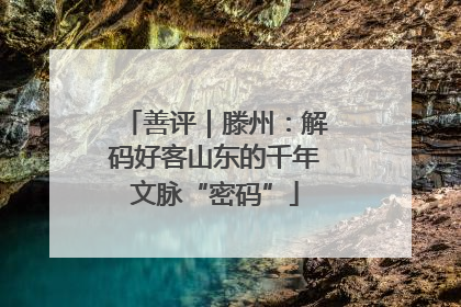 善评｜滕州：解码好客山东的千年文脉“密码”