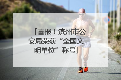 喜报！滨州市公安局荣获“全国文明单位”称号