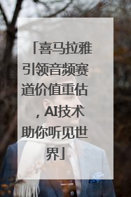 喜马拉雅引领音频赛道价值重估，AI技术助你听见世界